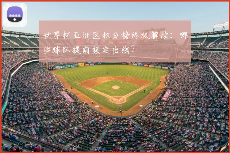 世界杯亚洲区积分榜终极解读：哪些球队提前锁定出线？
