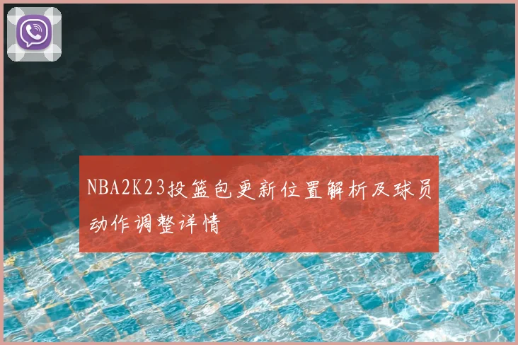 NBA2K23投篮包更新位置解析及球员动作调整详情