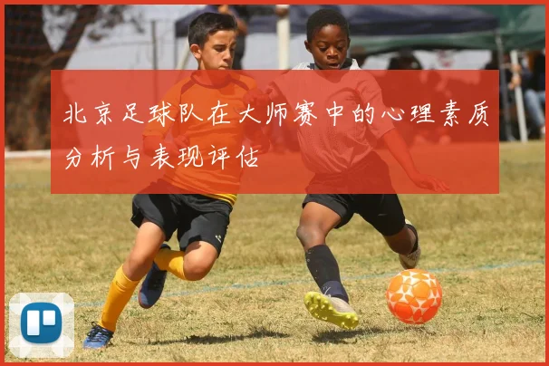 北京足球队在大师赛中的心理素质分析与表现评估
