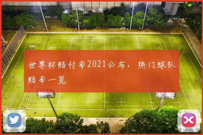 世界杯赔付率2021公布,热门球队赔率一览