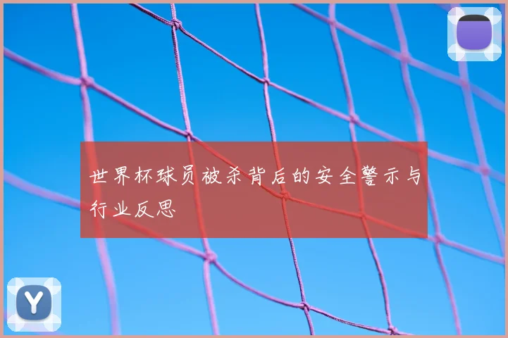 世界杯球员被杀背后的安全警示与行业反思