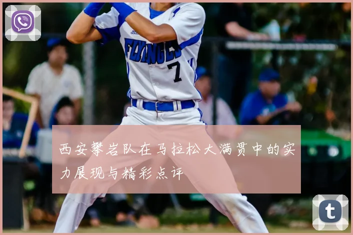西安攀岩队在马拉松大满贯中的实力展现与精彩点评