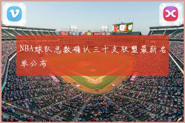 NBA球队总数确认三十支联盟最新名单公布