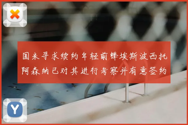 国米寻求续约年轻前锋埃斯波西托阿森纳已对其进行考察并有意签约