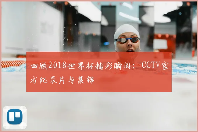 回顾2018世界杯精彩瞬间：CCTV官方纪录片与集锦