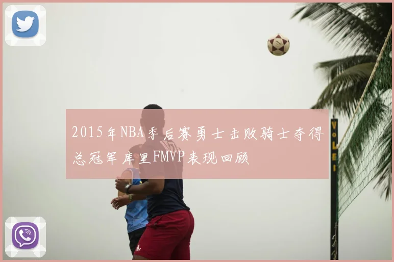 2015年NBA季后赛勇士击败骑士夺得总冠军库里FMVP表现回顾