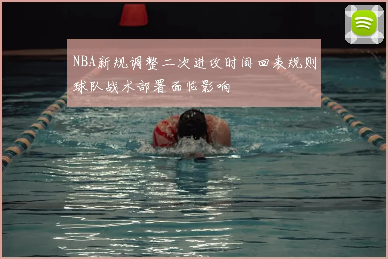 NBA新规调整二次进攻时间回表规则球队战术部署面临影响