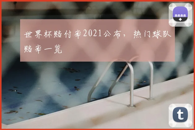 世界杯赔付率2021公布，热门球队赔率一览