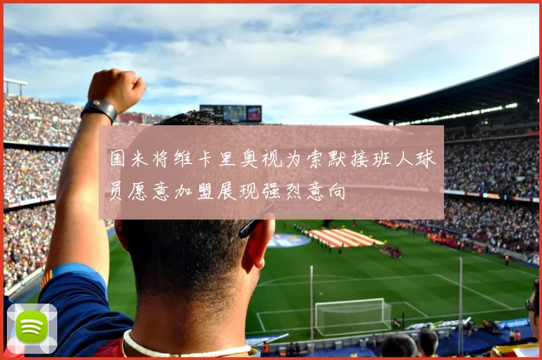 国米将维卡里奥视为索默接班人球员愿意加盟展现强烈意向