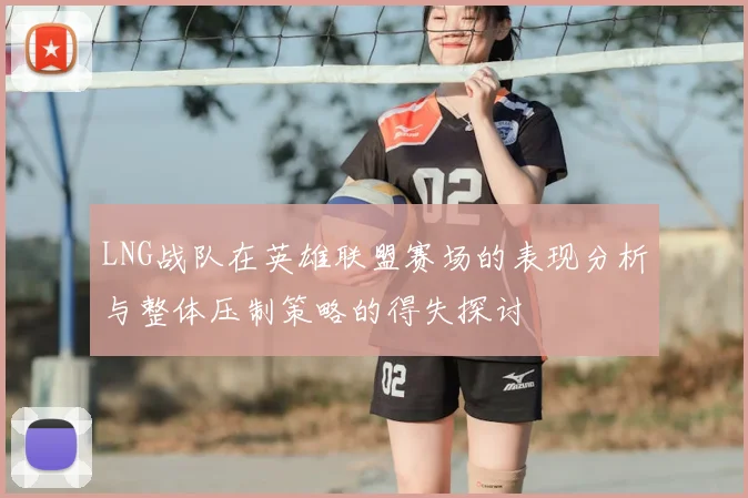 LNG战队在英雄联盟赛场的表现分析与整体压制策略的得失探讨