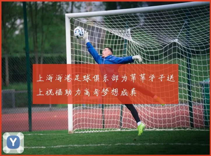 上海海港足球俱乐部为莘莘学子送上祝福助力高考梦想成真