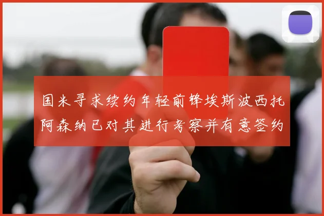 国米寻求续约年轻前锋埃斯波西托阿森纳已对其进行考察并有意签约