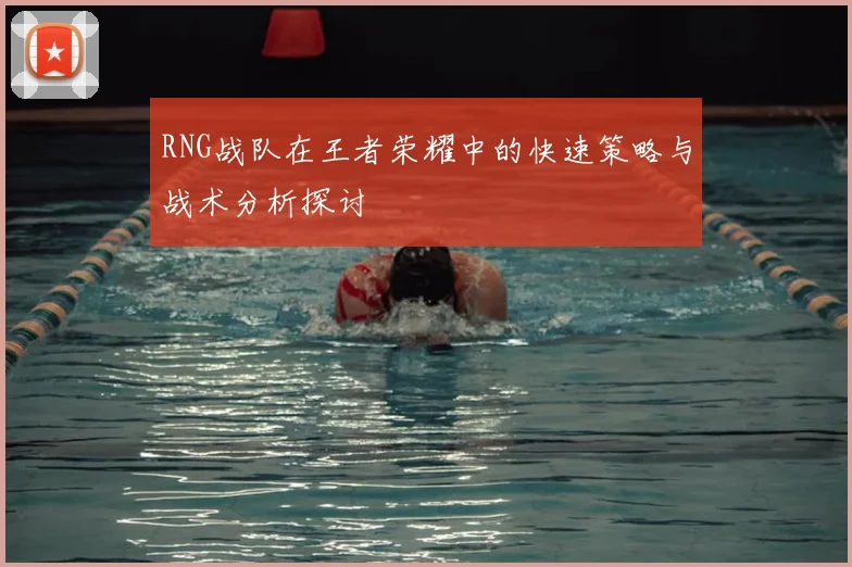 RNG战队在王者荣耀中的快速策略与战术分析探讨