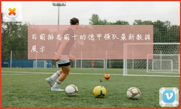 目前排名前十的德甲强队最新数据展示