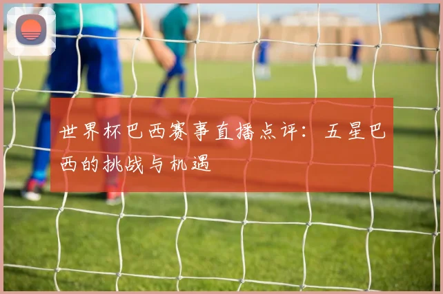 世界杯巴西赛事直播点评:五星巴西的挑战与机遇