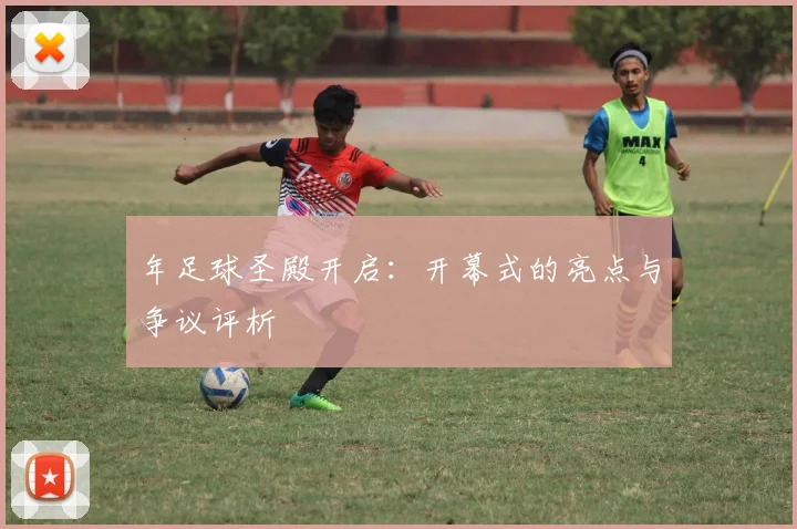 年足球圣殿开启：开幕式的亮点与争议评析