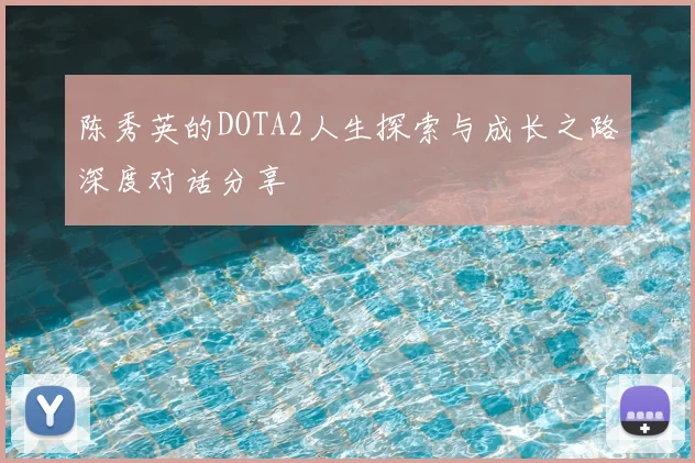 陈秀英的DOTA2人生探索与成长之路深度对话分享