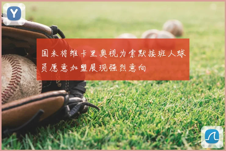 国米将维卡里奥视为索默接班人球员愿意加盟展现强烈意向