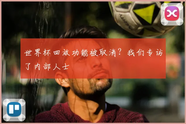 世界杯回放功能被取消？我们专访了内部人士