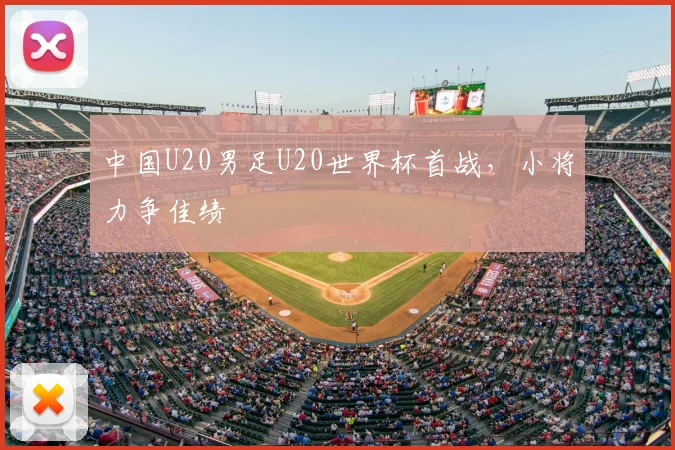 中国U20男足U20世界杯首战，小将力争佳绩