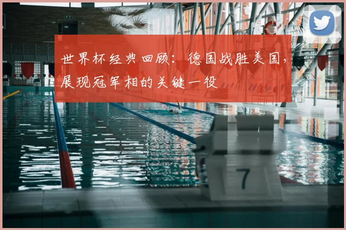 世界杯经典回顾:德国战胜美国,展现冠军相的关键一役
