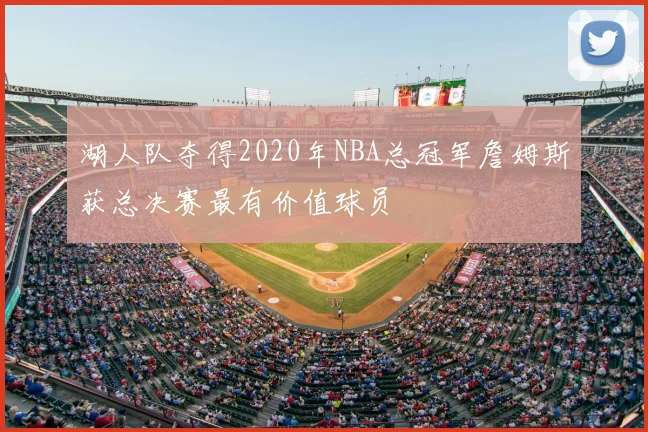 湖人队夺得2020年NBA总冠军詹姆斯获总决赛最有价值球员
