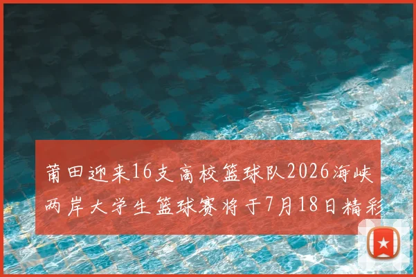 莆田迎来16支高校篮球队2026海峡两岸大学生篮球赛将于7月18日精彩开幕