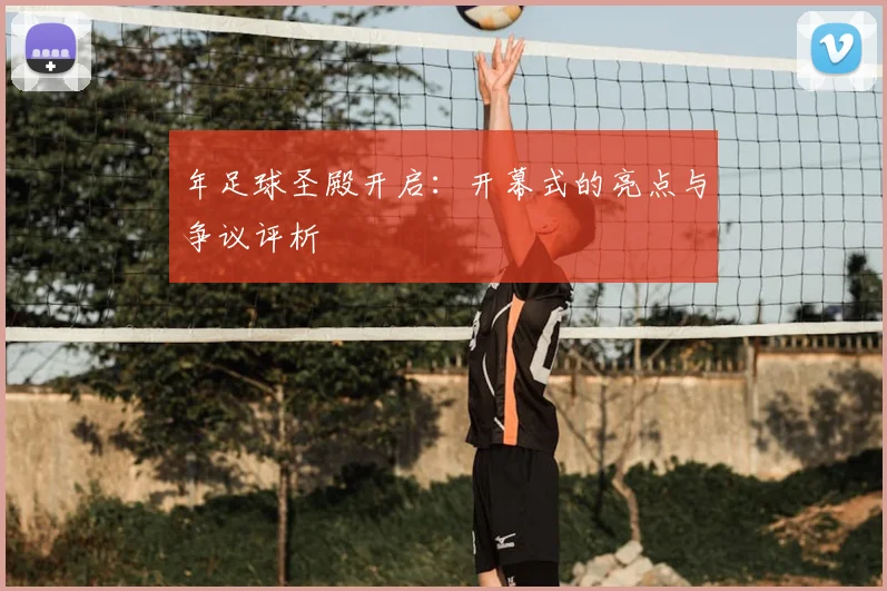 年足球圣殿开启:开幕式的亮点与争议评析