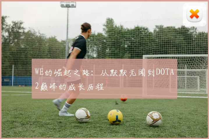 WE的崛起之路：从默默无闻到DOTA2巅峰的成长历程