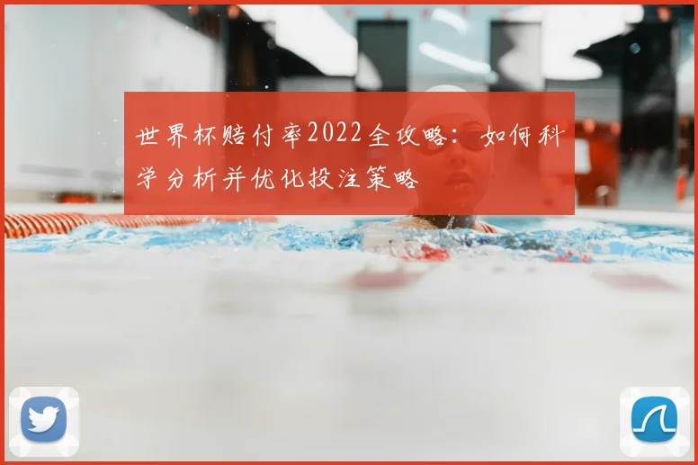 世界杯赔付率2022全攻略:如何科学分析并优化投注策略