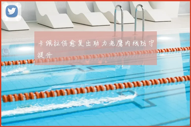 卡佩拉伤愈复出助力老鹰内线防守提升