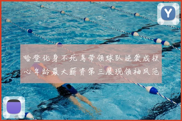 哈登化身不死鸟带领球队逆袭成核心年龄最大薪资第三展现领袖风范