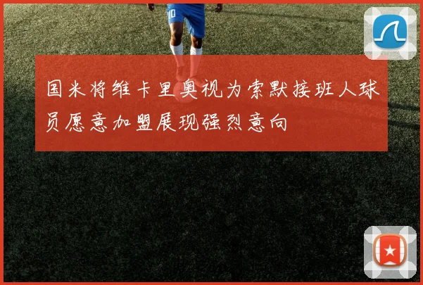 国米将维卡里奥视为索默接班人球员愿意加盟展现强烈意向