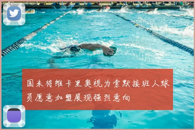国米将维卡里奥视为索默接班人球员愿意加盟展现强烈意向