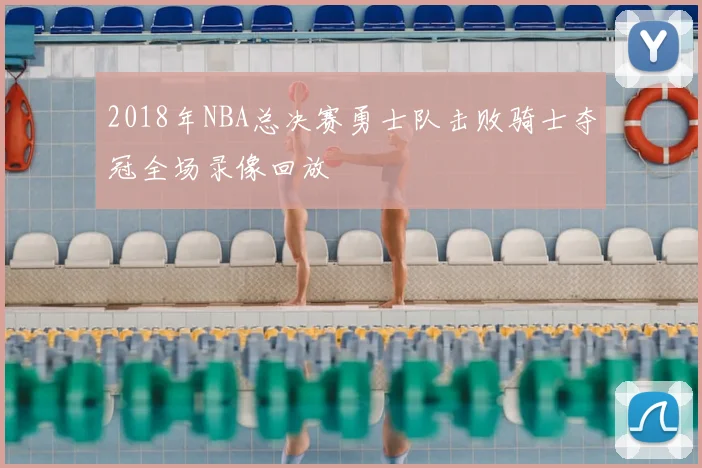 2018年NBA总决赛勇士队击败骑士夺冠全场录像回放