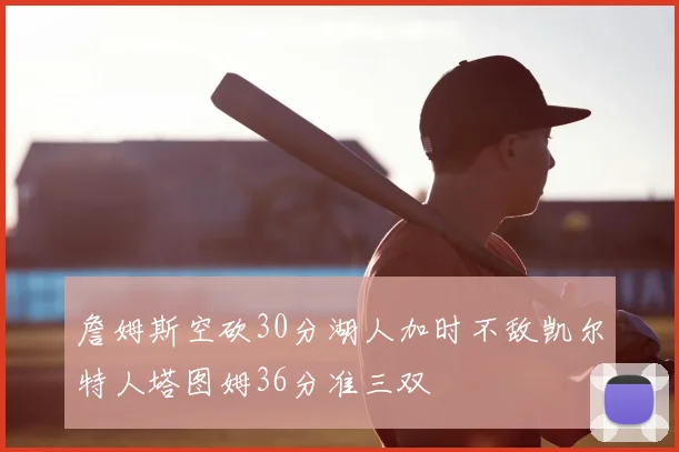 詹姆斯空砍30分湖人加时不敌凯尔特人塔图姆36分准三双