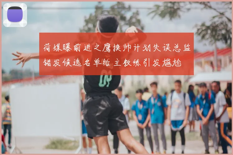 荷媒曝前进之鹰换帅计划失误总监错发候选名单给主教练引发尴尬