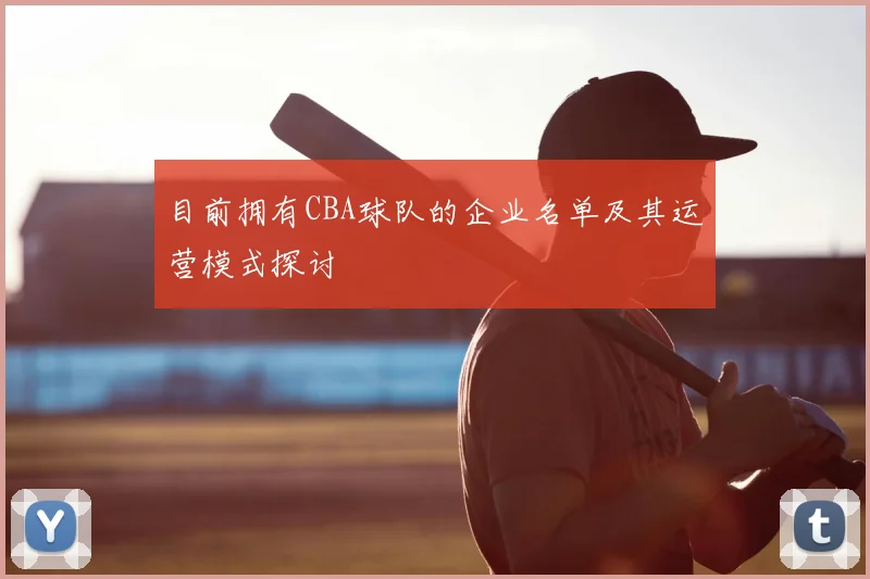 目前拥有CBA球队的企业名单及其运营模式探讨