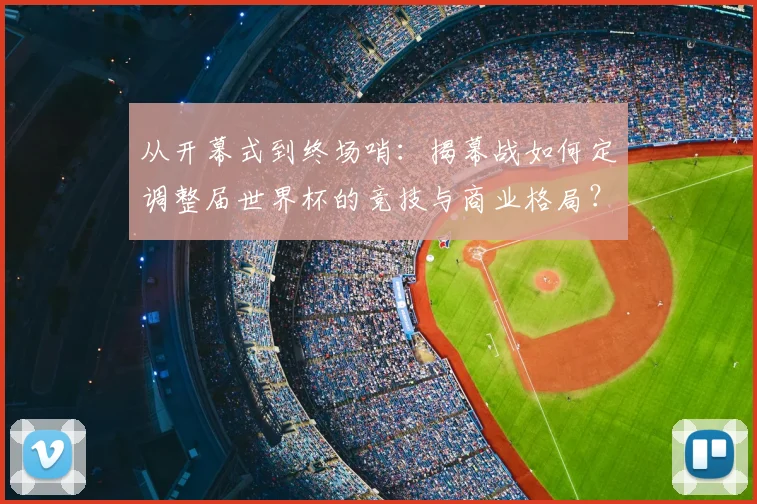 从开幕式到终场哨:揭幕战如何定调整届世界杯的竞技与商业格局?