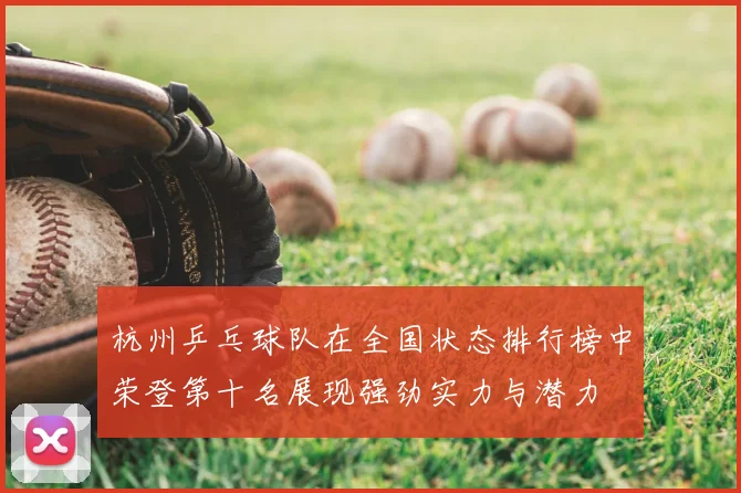 杭州乒乓球队在全国状态排行榜中荣登第十名展现强劲实力与潜力