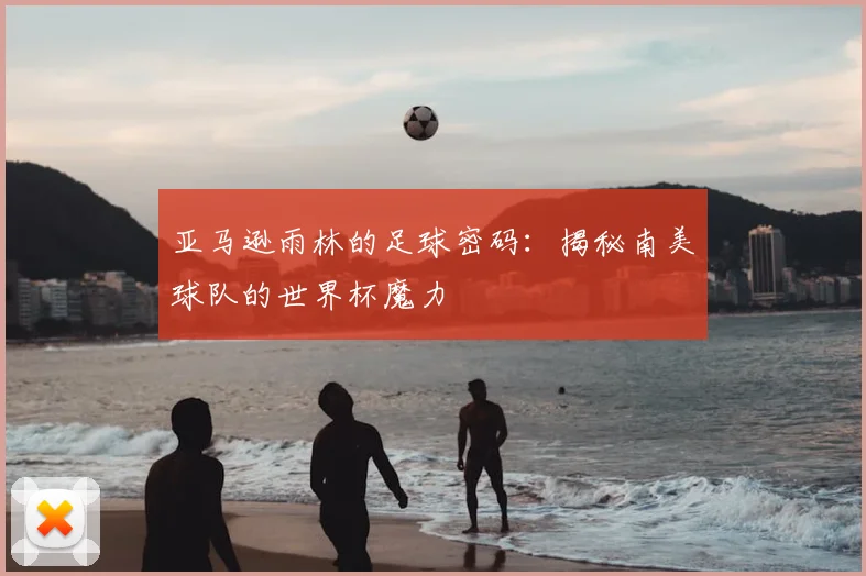 亚马逊雨林的足球密码:揭秘南美球队的世界杯魔力
