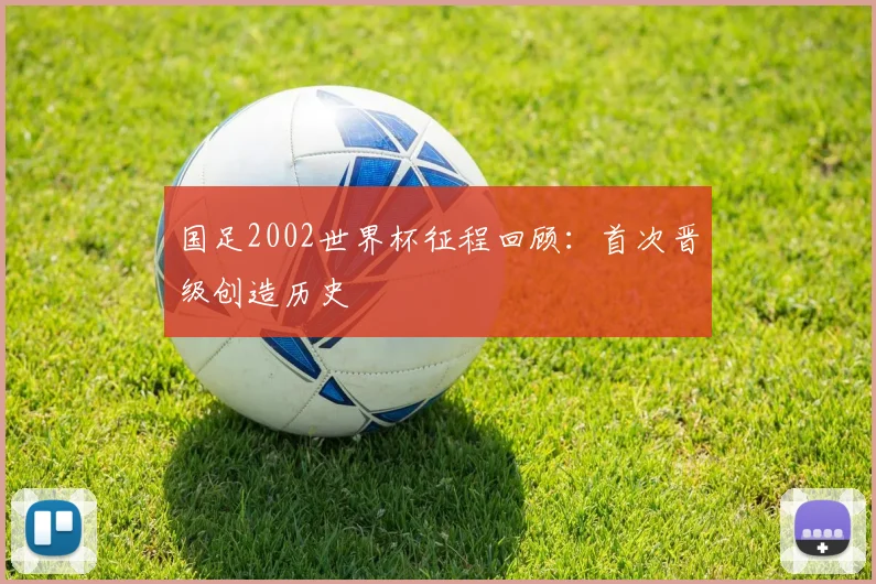 国足2002世界杯征程回顾:首次晋级创造历史