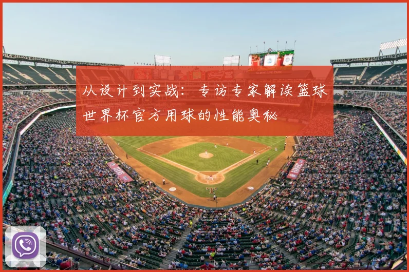 从设计到实战:专访专家解读篮球世界杯官方用球的性能奥秘