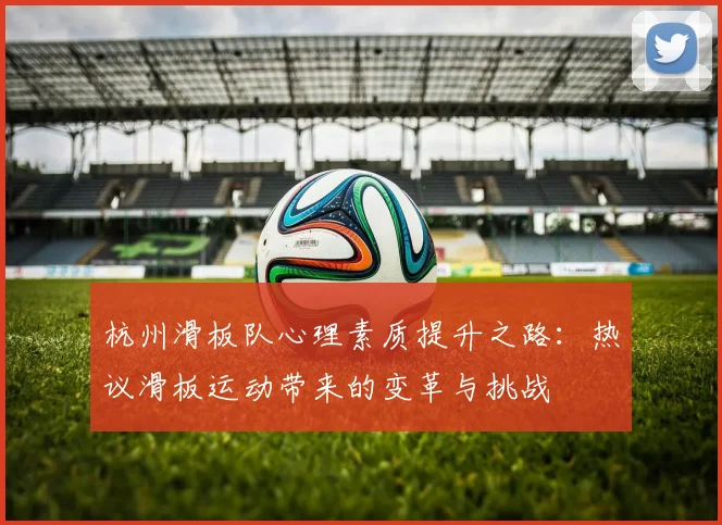 杭州滑板队心理素质提升之路：热议滑板运动带来的变革与挑战