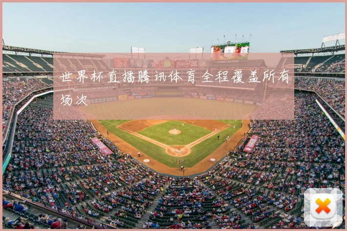 世界杯直播腾讯体育全程覆盖所有场次
