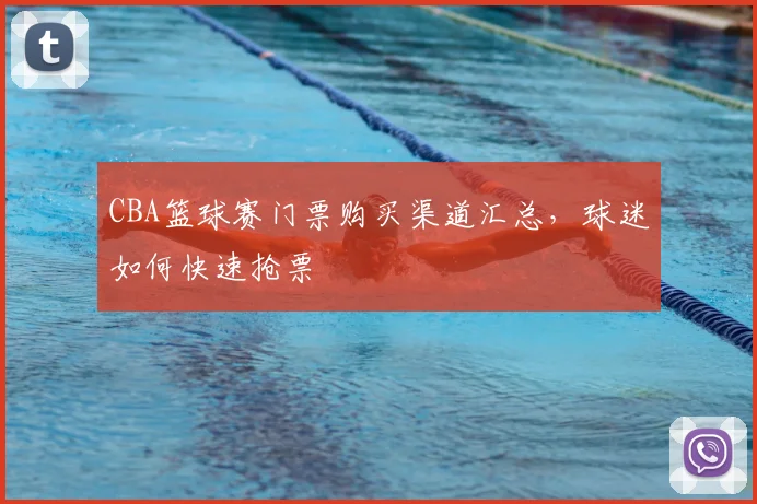 CBA篮球赛门票购买渠道汇总，球迷如何快速抢票