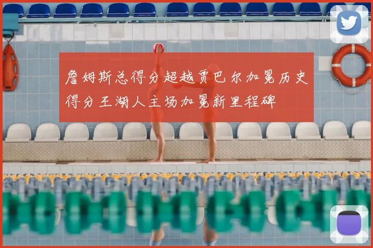 詹姆斯总得分超越贾巴尔加冕历史得分王湖人主场加冕新里程碑