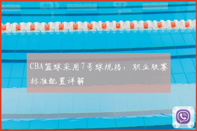 CBA篮球采用7号球规格,职业联赛标准配置详解
