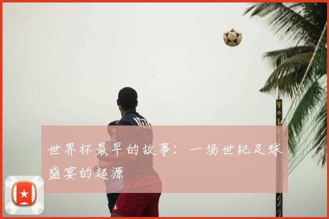 世界杯最早的故事：一场世纪足球盛宴的起源