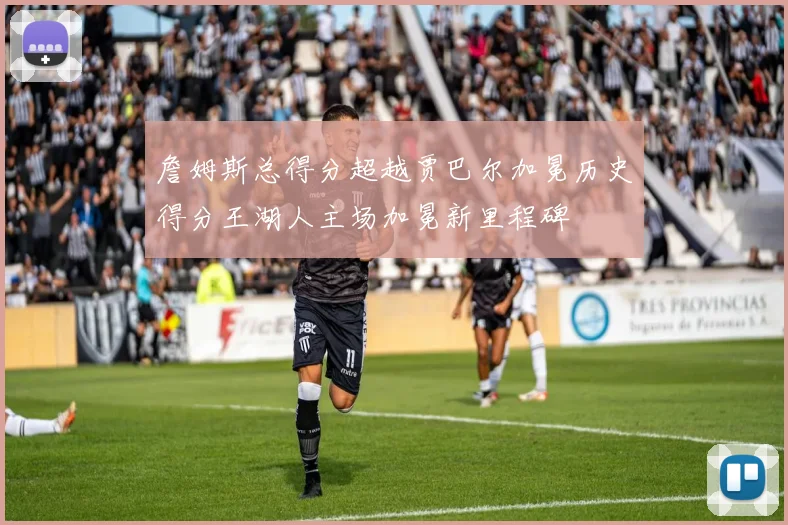 詹姆斯总得分超越贾巴尔加冕历史得分王湖人主场加冕新里程碑